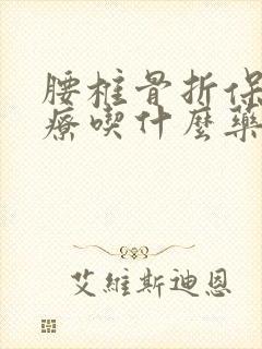 腰椎骨折保守治疗吃什么药恢复快