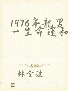 1976年龙男一生命运和婚姻