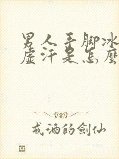 男人手脚冰凉出虚汗是怎么回事