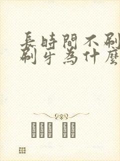 长时间不刷牙一刷牙为什么出血