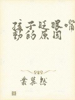 孩子眨眼嘴角抽动的原因