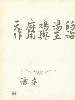 天麻鸡汤的功效作用与主治