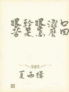 眼干眼涩口干口苦是怎么回事