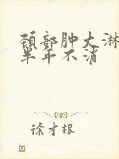 颈部肿大淋巴结半年不消