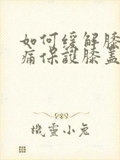 如何缓解膝盖疼痛保护膝盖