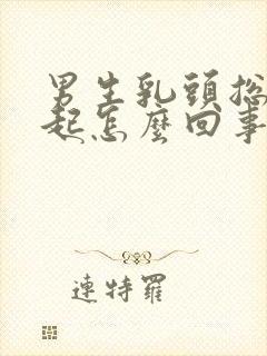 男生乳头总是凸起怎么回事封面