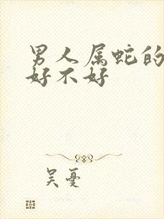 男人属蛇的命运好不好