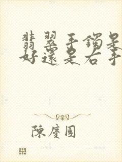 翡翠手镯是左手好还是右手