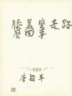 膝盖弯走路疼怎么回事