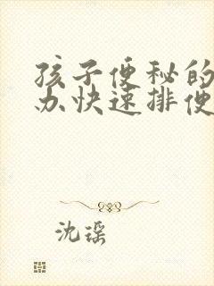 孩子便秘的怎么办快速排便