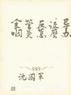 食管反流导致的咽炎怎么办