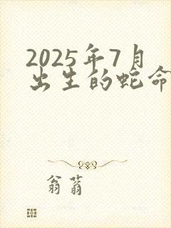 2025年7月出生的蛇命运如何