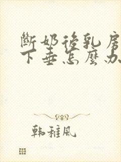 断奶后乳房萎缩下垂怎么办