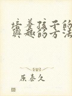 培养孩子的学习兴趣的方法