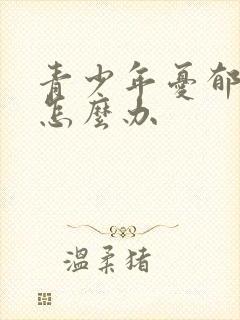 青少年忧郁厌学怎么办