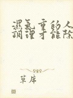 湿气重的人怎么调理才能除根