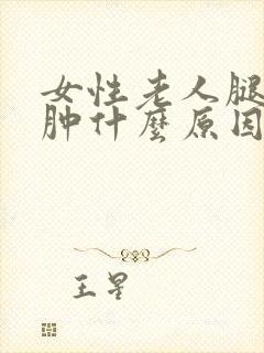 女性老人腿脚浮肿什么原因