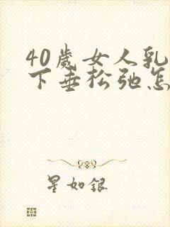 40岁女人乳房下垂松弛怎么办