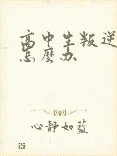 高中生叛逆厌学怎么办