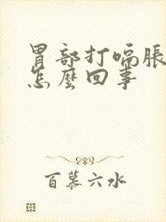 胃部打嗝胀气是怎么回事