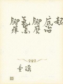 脚气脚底起水泡痒怎么治