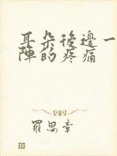 耳朵后边一阵一阵的疼痛