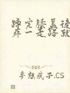 蹲完膝盖后面筋疼一走路就疼