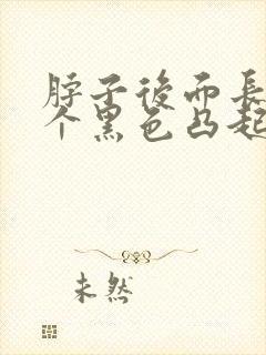 脖子后面长了一个黑色凸起的痣