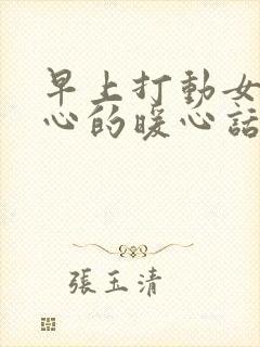 早上打动女人内心的暖心话