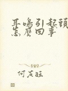 耳鸣引起头疼是怎么回事