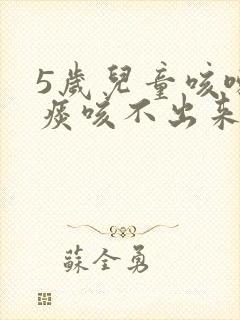 5岁儿童咳嗽有痰咳不出来怎么办