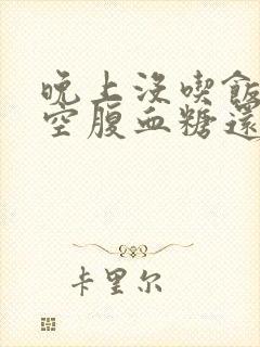 晚上没吃饭早上空腹血糖还高