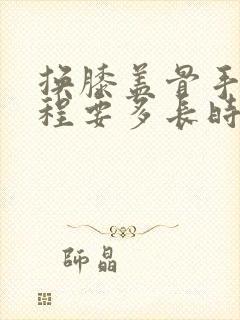 换膝盖骨手术过程要多长时间恢复