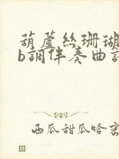 葫芦丝珊瑚颂降b调伴奏曲谱