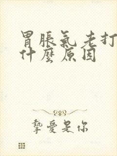 胃胀气老打嗝是什么原因