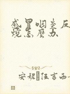 感冒咽炎反复发烧怎么办