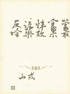 反流性食管炎吃啥药效果最好