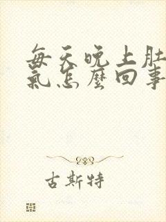 每天晚上肚子胀气怎么回事