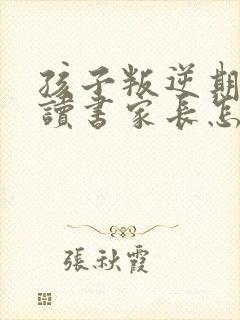 孩子叛逆期不想读书家长怎么做