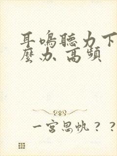 耳鸣听力下降怎么办 高频