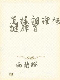 怎样调理祛湿和健脾胃