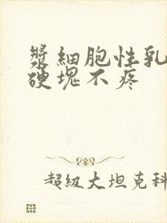 浆细胞性乳腺炎硬块不疼