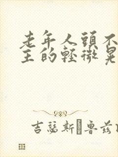 老年人头不由自主的轻微晃动是什么病