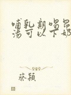 哺乳期喝昂刺鱼汤可以下奶吗