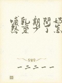 哺乳期间奶水突然变少了怎么回事