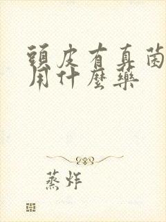 头皮有真菌感染用什么药