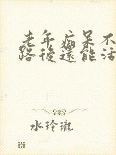 老年痴呆不能走路后还能活多久