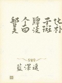 那个牌子化妆品美白淡斑补水效果好