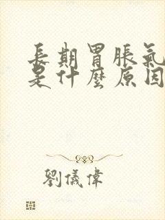 长期胃胀气打嗝是什么原因引起的封面