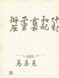 狮子女和什么星座男最配对